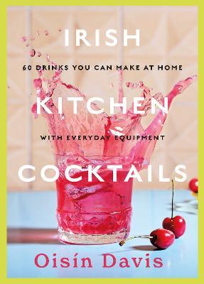 Irish Kitchen Cocktails: 60 Recipes You Can Make at Home with Everyday Equipment - Oisin Davis - cover