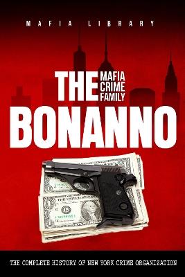 The Bonanno Mafia Crime Family: The Complete History of a New York Criminal Organization - Mafia Library - cover