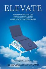 Elevate: Mindset, Marketing, and Happiness Strategies for Allied Health Practice Owners