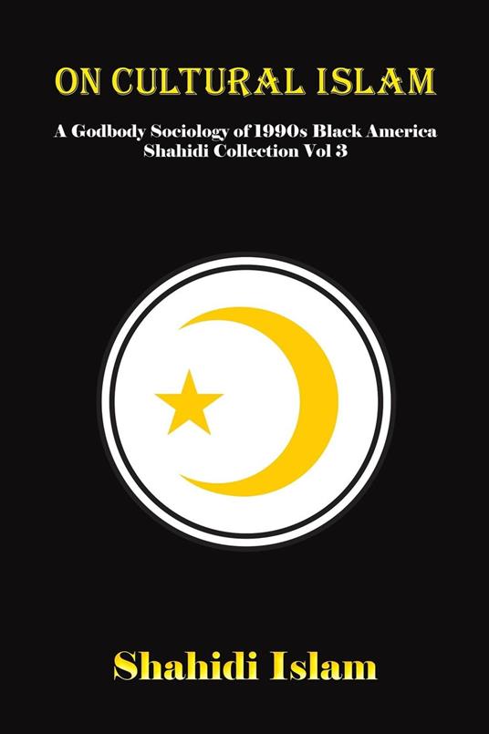 On Cultural Islam: A Godbody Sociology of 1990s Black America Shahidi Collection Vol 3