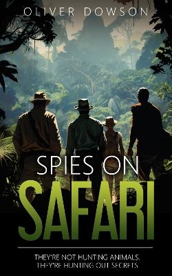 Spies on Safari: They're not hunting animals. They're hunting out secrets. - Oliver Dowson - cover