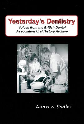 Yesterday's Dentistry: Voices from the British Dental Association Oral History Archive - Andrew Sadler - cover