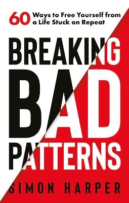 Breaking Bad Patterns: 60 Ways to Free Yourself from a Life Stuck on Repeat - Simon Harper - cover