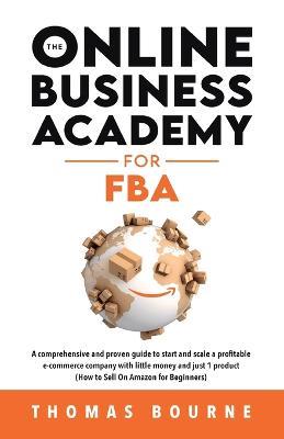 The Online Business Academy for FBA: A comprehensive and proven guide to start and scale a profitable e-commerce company with little money and just 1 product (How to Sell On Amazon for Beginners) - Thomas Bourne - cover