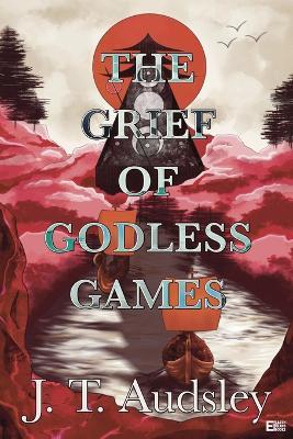 The Grief Of Godless Games - Joe T Audsley - cover