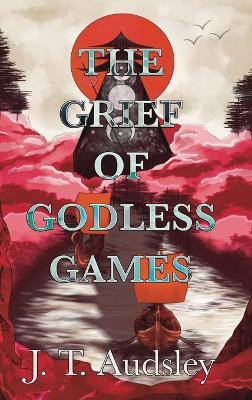The Grief Of Godless Games - Joe T Audsley - cover