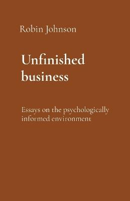 Unfinished business: Essays on the psychologically informed environment - Robin Johnson - cover