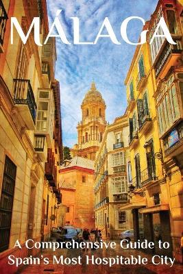 Málaga: A Comprehensive Guide to Spain's Most Hospitable City - Thomas Martin - cover