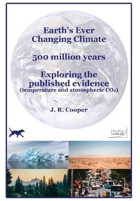 Earth's Ever Changing Climate - 500 million years - Exploring the published evidence: Temperature and atmospheric CO2 - J R Cooper - cover