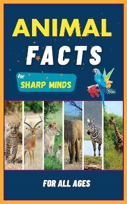 Animal Facts For Sharp Minds: Random But Mind-Blowing Facts About Animals | Lions, Tigers, Dolphins, Snakes, Dogs, Cats, Parrots, Dinosaurs, Many More | For Kids, Teens, Adults, Seniors, Family - Sharp Minds Learning - cover