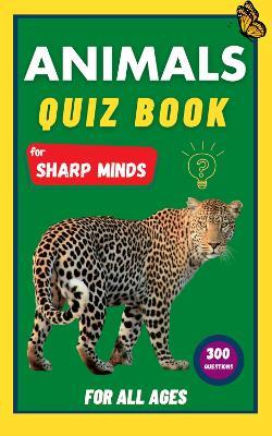 Animals Quiz Book for Sharp Minds: Test Your Knowledge Of Animals | Challenging Multiple Choice Questions | A Great Quiz Book For Kids, Teens, And Adults - Sharp Minds Learning - cover