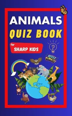 Animals Quiz Book For Sharp Kids: Test Your Children's Knowledge Of Animals | Challenging Multiple Choice Questions | A Great Quiz Book For Kids Ages 6 - 12 - Sharp Minds Learning - cover