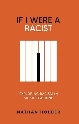 If I Were A Racist: Exploring racism in music teaching - Nathan Holder - cover