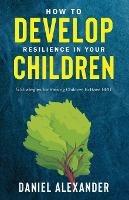 How to Develop Resilience in your Children: 5 Strategies for raising children to have GRIT