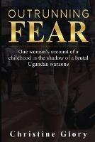 Outrunning Fear: One woman's account of a childhood in the shadow of a brutal Ugandan warzone - Christine Glory - cover