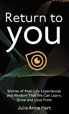 Return to You: Stories of Real-Life Experiences and Wisdom that we can Learn, Grow and Love From - Julie Ann Hart - cover