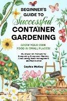 Beginner's Guide to Successful Container Gardening: Grow Your Own Food in Small Places! 25+ Proven DIY Methods for Composting, Companion Planting, Seed Saving, Water Management and Pest Control