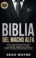 Biblia del Macho Alfa: Carisma, Tecnicas de Seduccion, Encanto. Autohipnosis, Meditacion, Autoestima. Lenguaje Corporal, Contacto Visual, Persuasion. Habitos y Autodisciplina de un Hombre Alfa Real. NEW VERSION