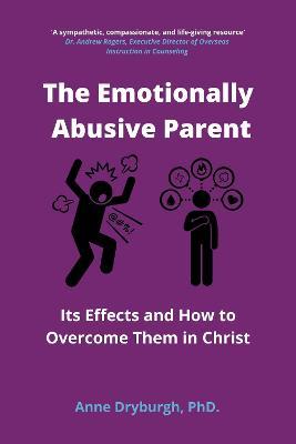 The Emotionally Abusive Parent: Its Effects and How to Overcome Them in Christ - Anne Dryburgh - cover