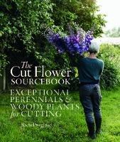 The Cut Flower Sourcebook: Exceptional Perennials and Woody Plants for Cutting - Rachel Siegfried - cover