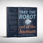 Take The Robot Out Of The Human: The Five Essentials To Thrive In A New DIgital World