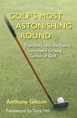 Golf's Most Astonishing Round: The Story of Ernie Foord, Somerset's Unsung Genius of Golf - Anthony Gibson - cover