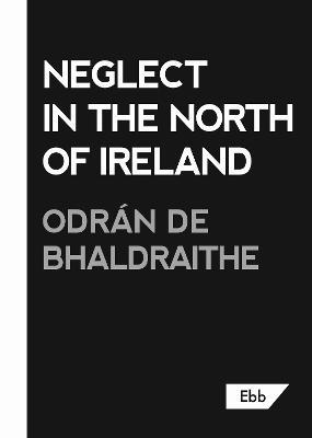 Neglect in the North of Ireland - Odran de Bhaldraithe - cover
