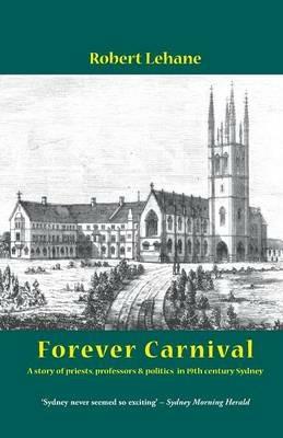Forever Carnival: A Story of Priests, Professors and Politics in 19th Century Sydney - Robert Lehane - cover