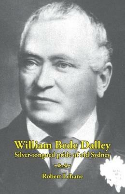 William Bede Dalley: Silver-tongued pride of old Sydney - Robert Lehane - cover