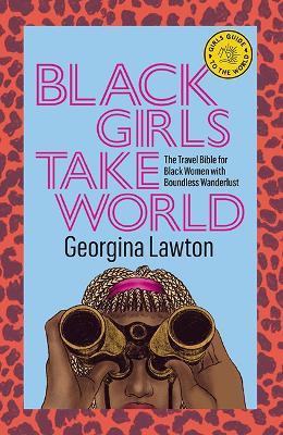 Black Girls Take World: The Travel Bible for Black Women with Boundless Wanderlust - Georgina Lawton - cover