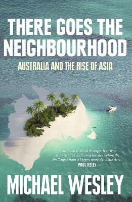 There Goes the Neighbourhood: Australia and the rise of Asia - Michael Wesley - cover