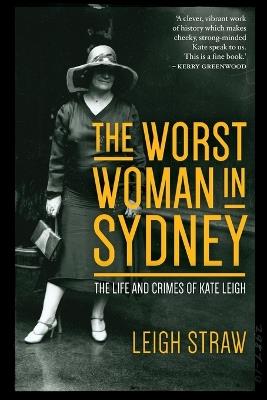 The Worst Woman in Sydney: The Life and Crimes of Kate Leigh - Leigh Straw - cover