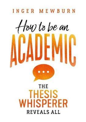 How to be an Academic: The thesis whisperer reveals all - Inger Mewburn - cover