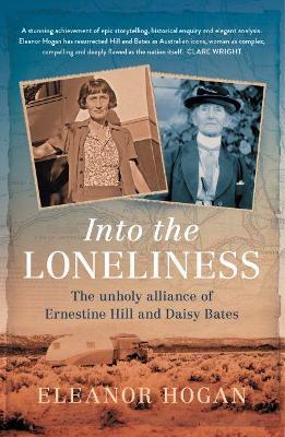 Into the Loneliness: The unholy alliance of Ernestine Hill and Daisy Bates - Eleanor Hogan - cover