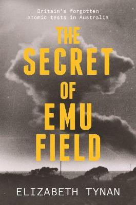 The Secret of Emu Field: Britain's forgotten atomic tests in Australia - Elizabeth Tynan - cover