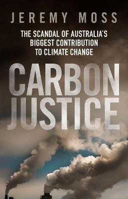 Carbon Justice: The scandal of Australia's biggest contribution to climate change - Jeremy Moss - cover