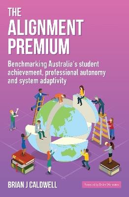 The Alignment Premium: Benchmarking Australia's Student Achievement, Professional Autonomy and System Adaptivity - Brian J. Caldwell - cover