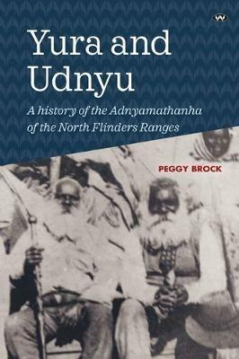 Yura and Udnyu: A History of the Adnyamathanha of the North Flinders Ranges - Peggy Brock - cover