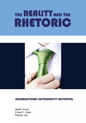 The Reality and the Rhetoric: Organisational Sustainability Reporting - Geoff Frost,Stewart Jones,Philip Lee - cover