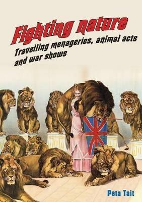 Fighting Nature: Travelling Menageries, Animal Acts and War Shows - Peta Tait - cover