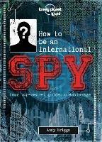 Lonely Planet Kids How to be an International Spy: Your Training Manual, Should You Choose to Accept it - Lonely Planet Kids - cover