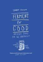 Ferment For Good: Ancient Foods for the Modern Gut: The Slowest Kind of Fast Food - Sharon Flynn - cover