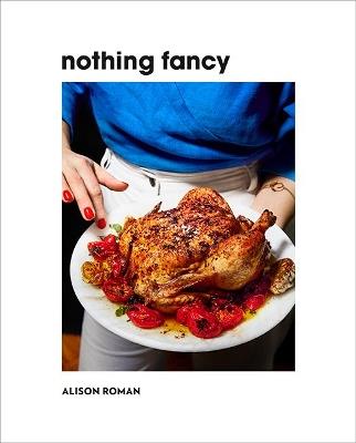 Nothing Fancy: Unfussy Food for Having People Over - Alison Roman - cover