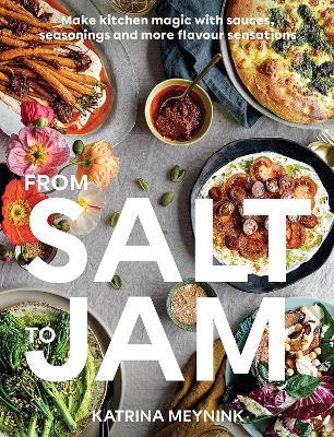 From Salt to Jam: Make Kitchen Magic With Sauces, Seasonings And More Flavour Sensations - Katrina Meynink - cover