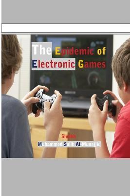 The Epidemic of Electronic Games - Muhammed Salih Al-Munajjid - cover