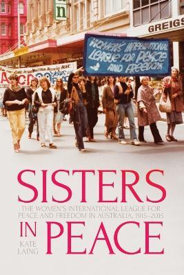 Sisters in Peace: The Women's International League for Peace and Freedom in Australia, 1915-2015 - Kate Laing - cover