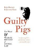 Guilty Pigs: The Weird and Wonderful History of Animal Law - Katy Barnett,Jeremy Gans - cover