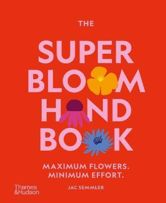 The Super Bloom Handbook: Maximum Flowers. Minimum Effort. - Jac Semmler - cover