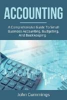 Accounting: A Comprehensive Guide to Small Business Accounting, Budgeting, and Bookkeeping - John Cummings - cover