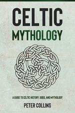 Celtic Mythology: A Guide to Celtic History, Gods, and Mythology